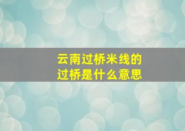 云南过桥米线的过桥是什么意思