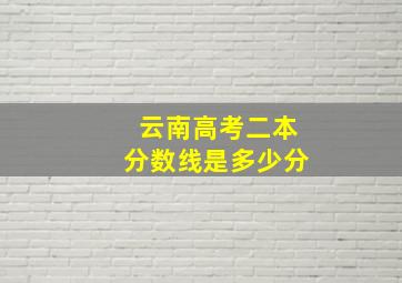 云南高考二本分数线是多少分