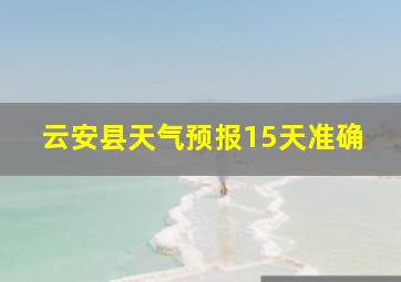 云安县天气预报15天准确