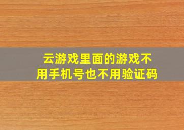 云游戏里面的游戏不用手机号也不用验证码