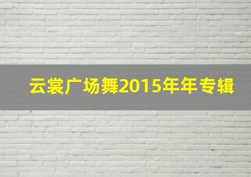 云裳广场舞2015年年专辑