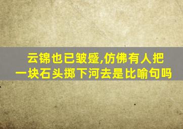 云锦也已皱蹙,仿佛有人把一块石头掷下河去是比喻句吗