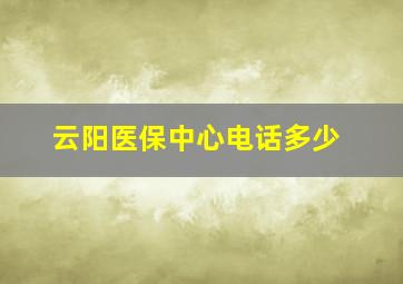 云阳医保中心电话多少