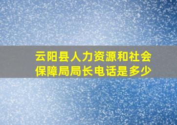 云阳县人力资源和社会保障局局长电话是多少