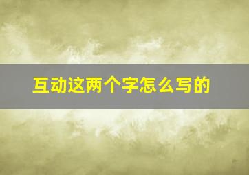 互动这两个字怎么写的