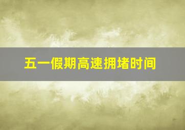 五一假期高速拥堵时间