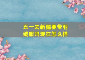 五一去新疆要带羽绒服吗现在怎么样