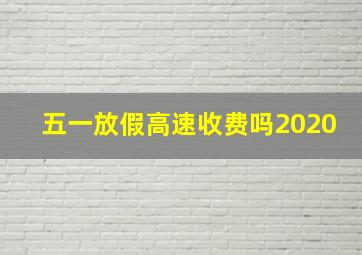 五一放假高速收费吗2020