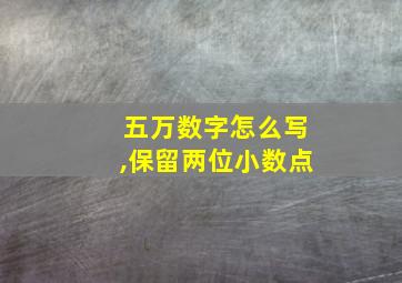 五万数字怎么写,保留两位小数点