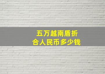 五万越南盾折合人民币多少钱