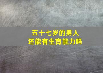 五十七岁的男人还能有生育能力吗