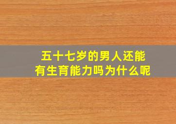 五十七岁的男人还能有生育能力吗为什么呢