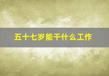 五十七岁能干什么工作