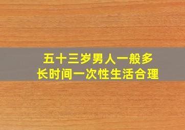 五十三岁男人一般多长时间一次性生活合理