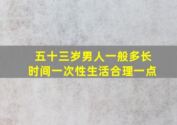 五十三岁男人一般多长时间一次性生活合理一点