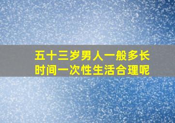 五十三岁男人一般多长时间一次性生活合理呢