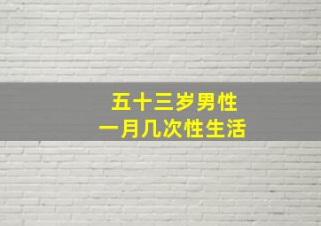 五十三岁男性一月几次性生活