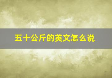 五十公斤的英文怎么说