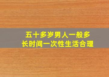 五十多岁男人一般多长时间一次性生活合理