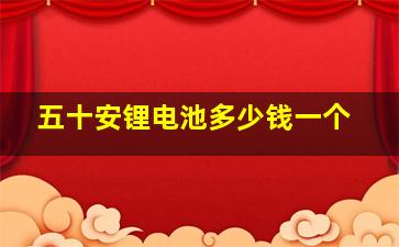 五十安锂电池多少钱一个