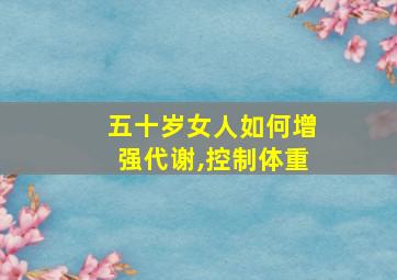 五十岁女人如何增强代谢,控制体重