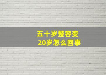 五十岁整容变20岁怎么回事