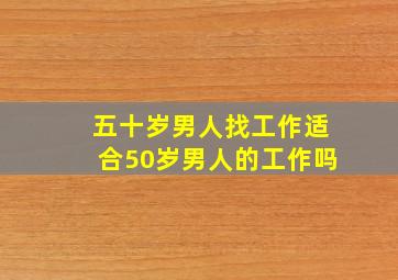 五十岁男人找工作适合50岁男人的工作吗