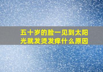 五十岁的脸一见到太阳光就发烫发痒什么原因