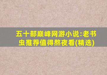 五十部巅峰网游小说:老书虫推荐值得熬夜看(精选)