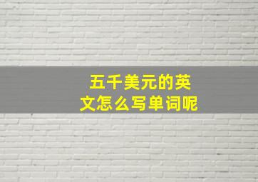 五千美元的英文怎么写单词呢