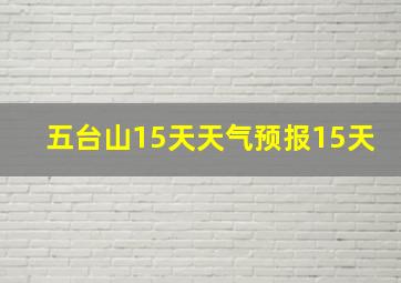 五台山15天天气预报15天