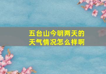 五台山今明两天的天气情况怎么样啊