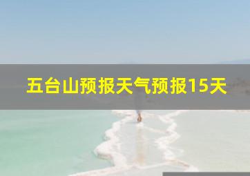 五台山预报天气预报15天