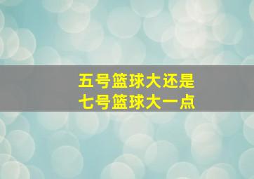 五号篮球大还是七号篮球大一点