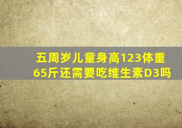 五周岁儿童身高123体重65斤还需要吃维生素D3吗