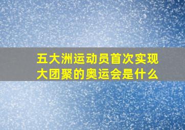 五大洲运动员首次实现大团聚的奥运会是什么