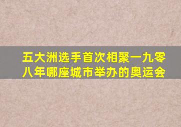 五大洲选手首次相聚一九零八年哪座城市举办的奥运会