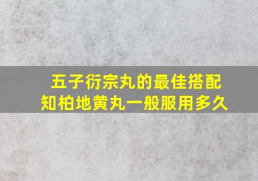 五子衍宗丸的最佳搭配知柏地黄丸一般服用多久