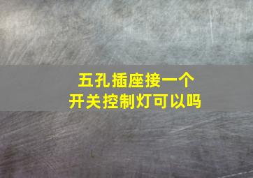 五孔插座接一个开关控制灯可以吗