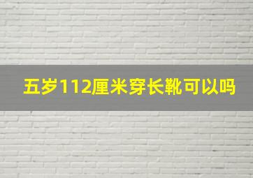 五岁112厘米穿长靴可以吗