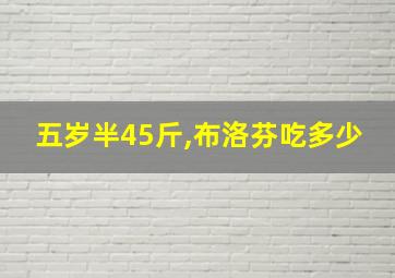 五岁半45斤,布洛芬吃多少