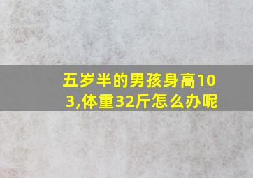 五岁半的男孩身高103,体重32斤怎么办呢