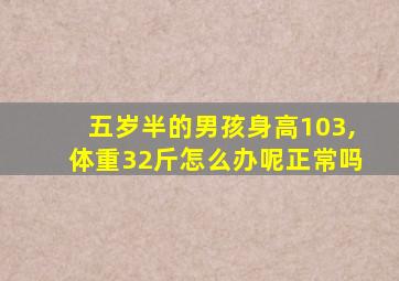 五岁半的男孩身高103,体重32斤怎么办呢正常吗