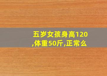 五岁女孩身高120,体重50斤,正常么