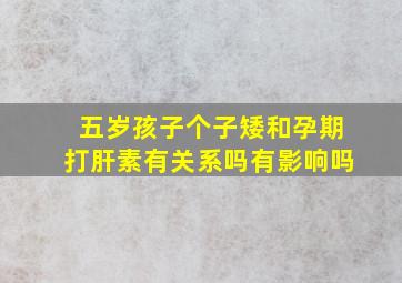 五岁孩子个子矮和孕期打肝素有关系吗有影响吗