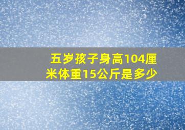 五岁孩子身高104厘米体重15公斤是多少