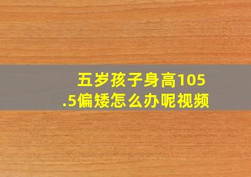 五岁孩子身高105.5偏矮怎么办呢视频