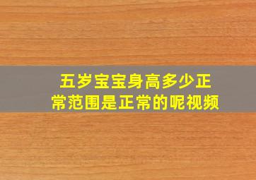 五岁宝宝身高多少正常范围是正常的呢视频