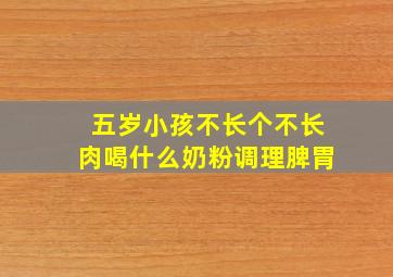 五岁小孩不长个不长肉喝什么奶粉调理脾胃