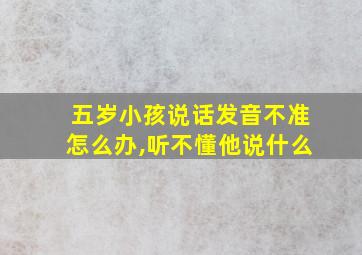 五岁小孩说话发音不准怎么办,听不懂他说什么